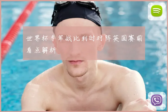 世界杯季军战比利时对阵英国赛前看点解析