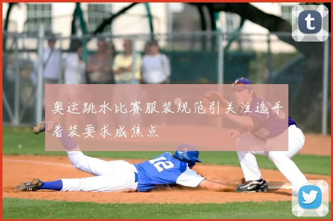 奥运跳水比赛服装规范引关注选手着装要求成焦点
