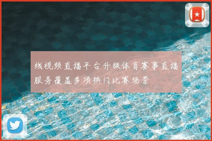 线视频直播平台升级体育赛事直播服务覆盖多项热门比赛场景