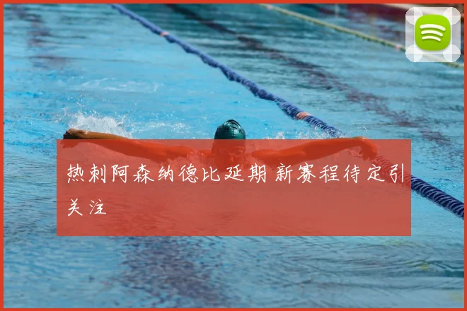 热刺阿森纳德比延期 新赛程待定引关注