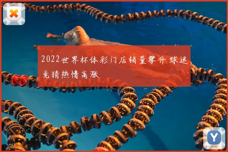 2022世界杯体彩门店销量攀升 球迷竞猜热情高涨