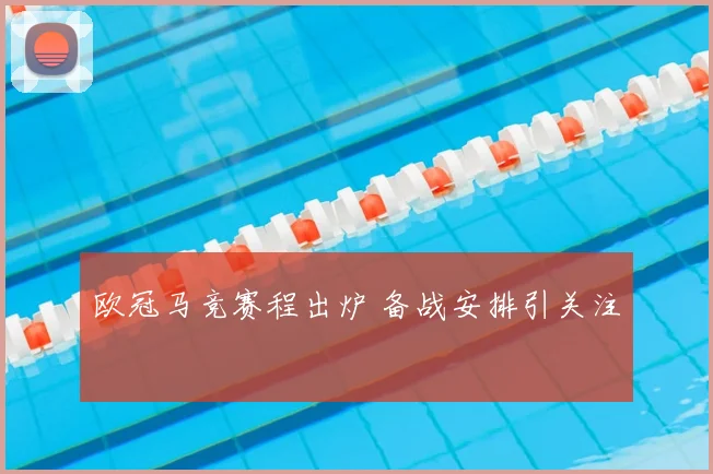 欧冠马竞赛程出炉 备战安排引关注