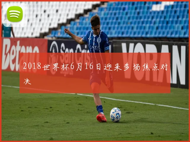 2018世界杯6月16日迎来多场焦点对决