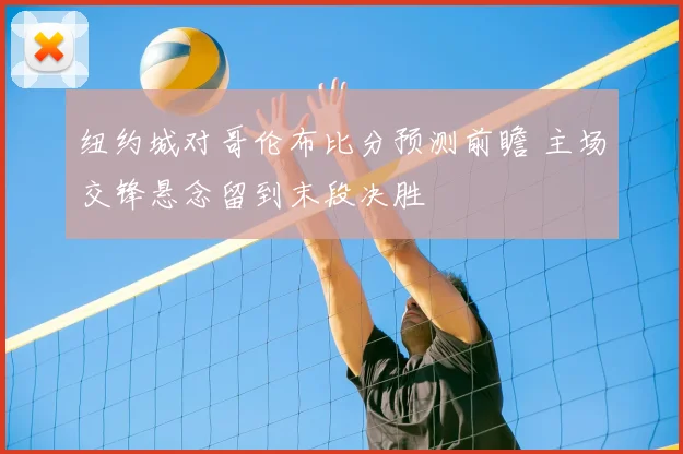 纽约城对哥伦布比分预测前瞻 主场交锋悬念留到末段决胜