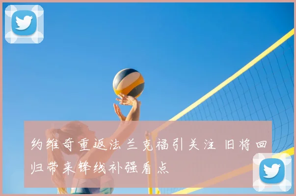 约维奇重返法兰克福引关注 旧将回归带来锋线补强看点