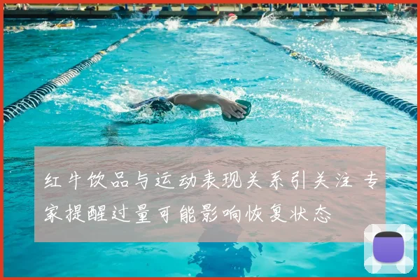 红牛饮品与运动表现关系引关注 专家提醒过量可能影响恢复状态