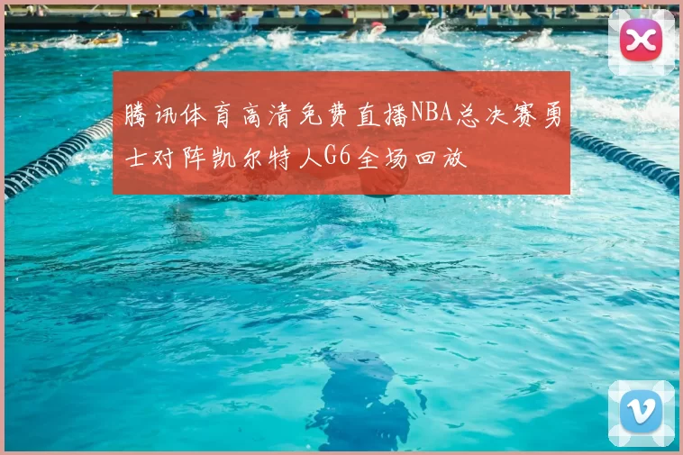腾讯体育高清免费直播NBA总决赛勇士对阵凯尔特人G6全场回放