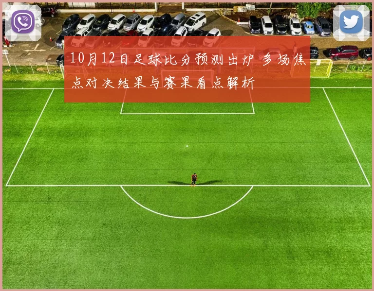 10月12日足球比分预测出炉 多场焦点对决结果与赛果看点解析