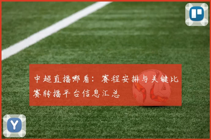 中超直播哪看:赛程安排与关键比赛转播平台信息汇总