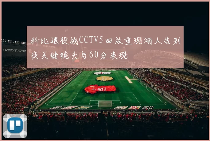 科比退役战CCTV5回放重现湖人告别夜关键镜头与60分表现