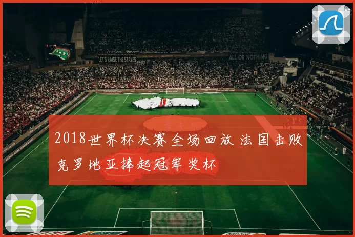 2018世界杯决赛全场回放 法国击败克罗地亚捧起冠军奖杯