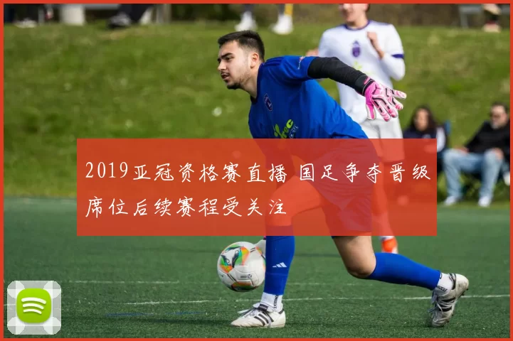 2019亚冠资格赛直播 国足争夺晋级席位后续赛程受关注