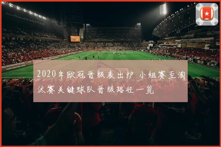2020年欧冠晋级表出炉 小组赛至淘汰赛关键球队晋级路径一览