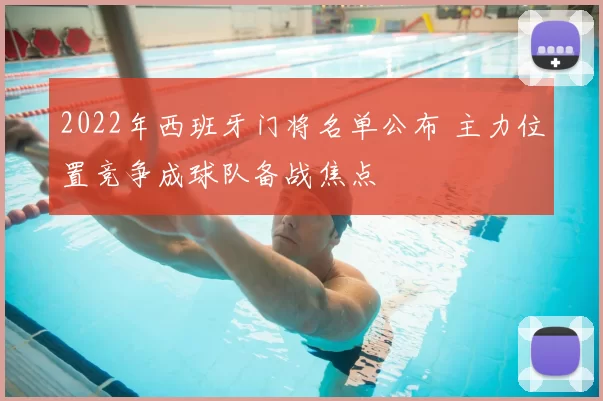 2022年西班牙门将名单公布 主力位置竞争成球队备战焦点