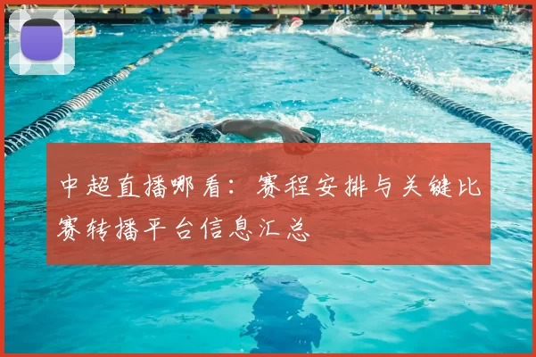 中超直播哪看:赛程安排与关键比赛转播平台信息汇总