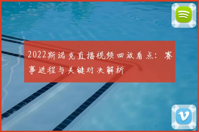 2022斯诺克直播视频回放看点:赛事进程与关键对决解析