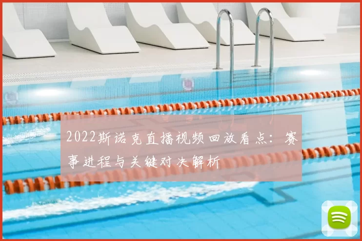 2022斯诺克直播视频回放看点：赛事进程与关键对决解析