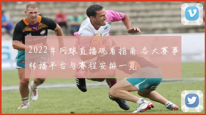 2022年网球直播观看指南 各大赛事转播平台与赛程安排一览