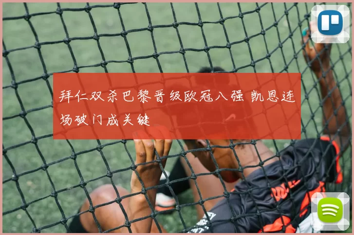 拜仁双杀巴黎晋级欧冠八强 凯恩连场破门成关键