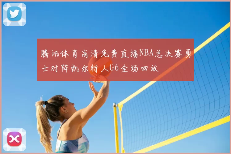 腾讯体育高清免费直播NBA总决赛勇士对阵凯尔特人G6全场回放