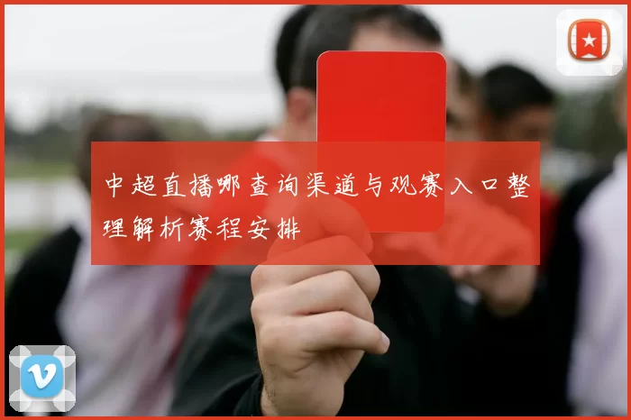 中超直播哪查询渠道与观赛入口整理解析赛程安排