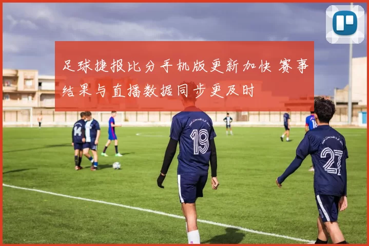 足球捷报比分手机版更新加快 赛事结果与直播数据同步更及时