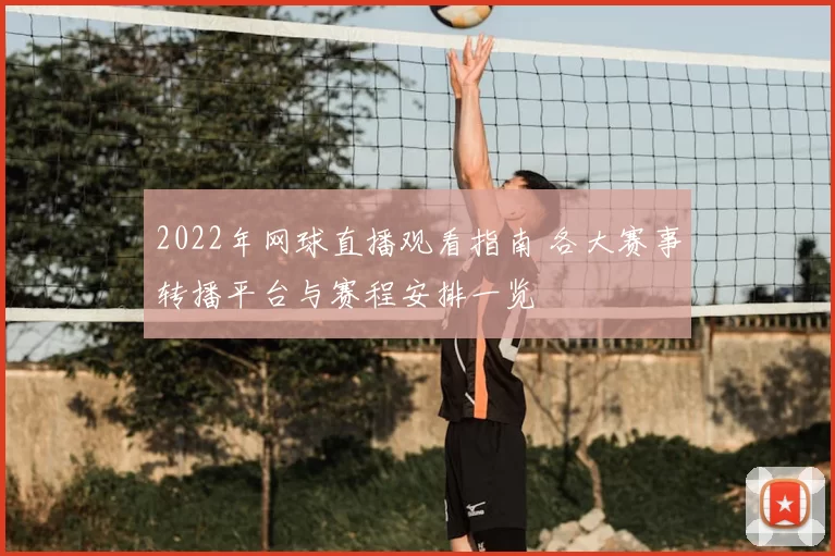 2022年网球直播观看指南 各大赛事转播平台与赛程安排一览