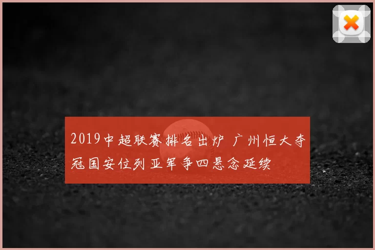 2019中超联赛排名出炉 广州恒大夺冠国安位列亚军争四悬念延续